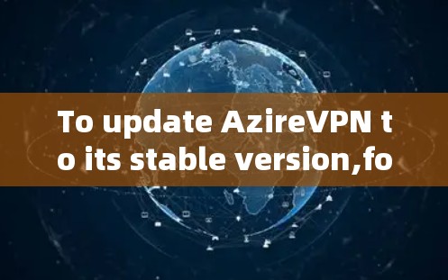To update AzireVPN to its stable version,follow these organized steps: