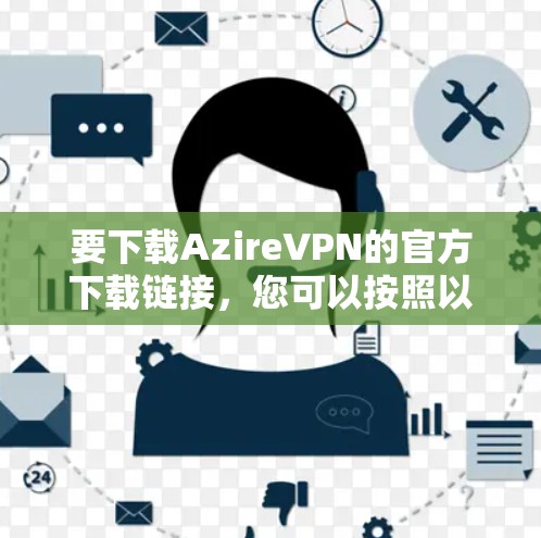 要下载AzireVPN的官方下载链接，您可以按照以下步骤操作
