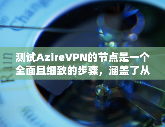 测试AzireVPN的节点是一个全面且细致的步骤，涵盖了从基础连接到高级配置的各个方面。以下是一个详细且系统化的测试步骤指南
