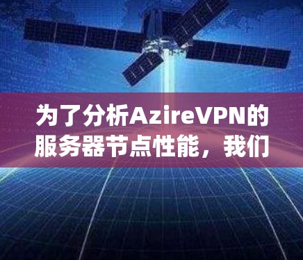 为了分析AzireVPN的服务器节点性能，我们首先收集了多个服务器的详细数据，包括响应时间、Latency、CPU、内存等指标。以下是根据这些数据进行的分析和总结