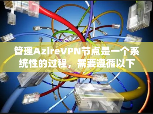 管理AzireVPN节点是一个系统性的过程，需要遵循以下步骤和配置，以确保每个节点的安全性和用户体验