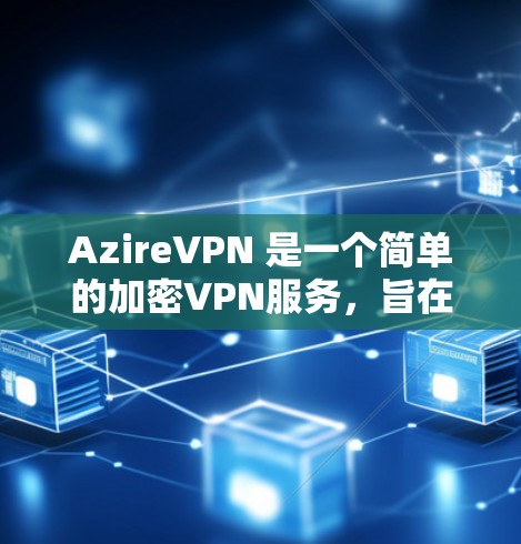 AzireVPN 是一个简单的加密VPN服务，旨在提供安全和便捷的网络连接。以下是其主要特点和使用指南