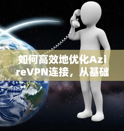 如何高效地优化AzireVPN连接，从基础配置到高级配置