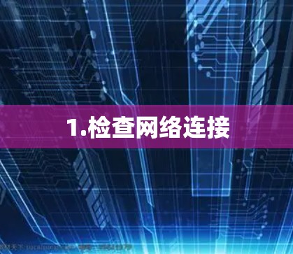 1.检查网络连接