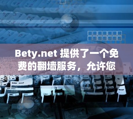 Bety.net 提供了一个免费的翻墙服务，允许您将英文文件转换到其他语言（如法语、德语等）以下是关于其翻墙工具的详细介绍