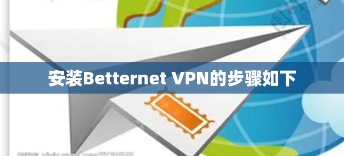 安装Betternet VPN的步骤如下
