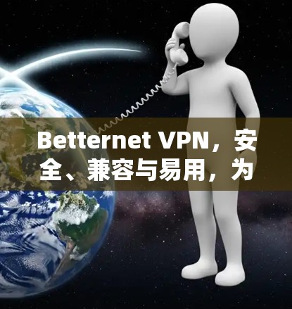 Betternet VPN，安全、兼容与易用，为您的数据保驾护航！