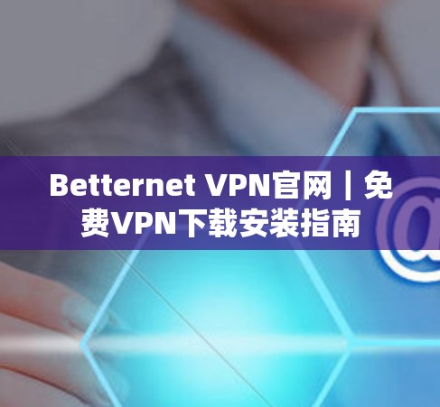 Betternet VPN官网｜免费VPN下载安装指南