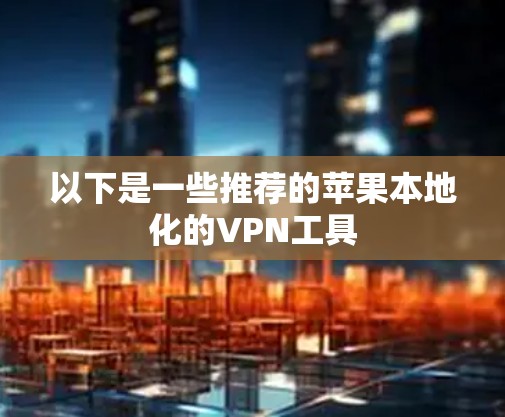以下是一些推荐的苹果本地化的VPN工具