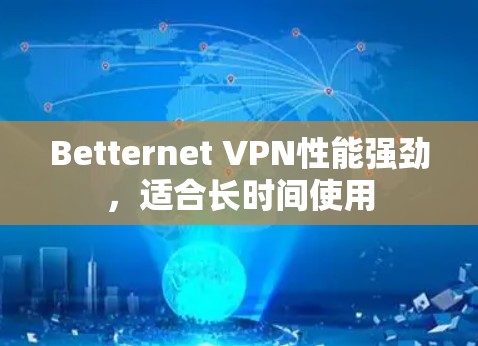 Betternet VPN性能强劲，适合长时间使用