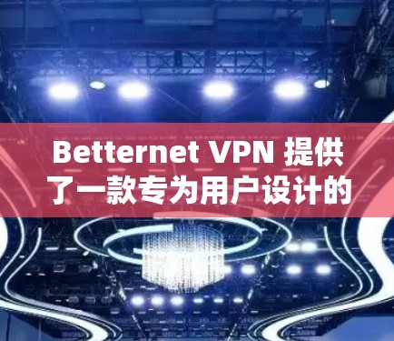 Betternet VPN 提供了一款专为用户设计的VPN解决方案，旨在保护用户的数据安全和隐私。以下是对 Betternet VPN 的体验分析
