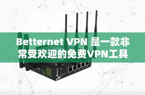 Betternet VPN 是一款非常受欢迎的免费VPN工具，它提供了一个安全、便捷的网络连接体验。如果你正在寻找替代工具，以下是一些免费VPN推荐，涵盖了多种使用场景