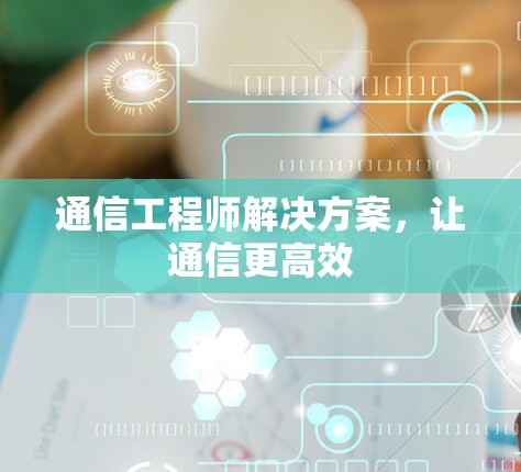 通信工程师解决方案，让通信更高效