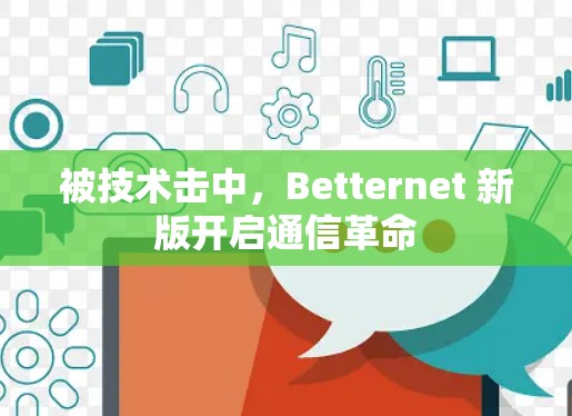 被技术击中，Betternet 新版开启通信革命