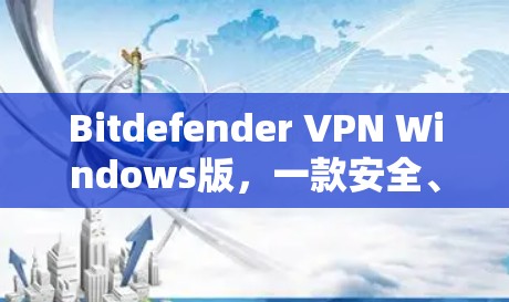 Bitdefender VPN Windows版，一款安全、易用的VPN解决方案