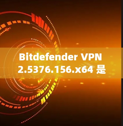 Bitdefender VPN 2.5376.156.x64 是一款功能强大的手机VPN软件，支持安卓和iOS系统。以下是详细的教程步骤，帮助您顺利使用该软件进行VPN连接