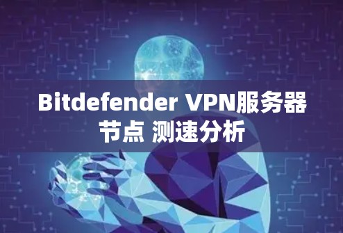 Bitdefender VPN服务器节点 测速分析