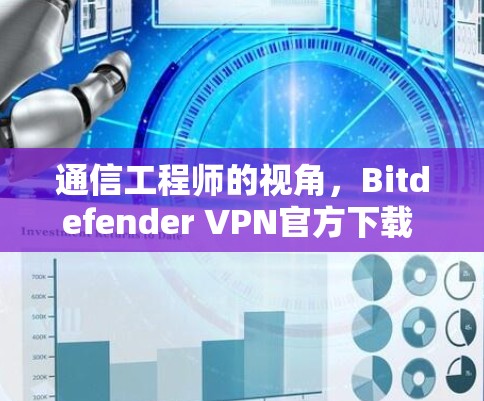 通信工程师的视角，Bitdefender VPN官方下载 Android版体验