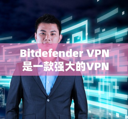 Bitdefender VPN 是一款强大的VPN软件，官方确实提供了 Windows 版本，但它是免费的。如果你想使用它的 Windows 版本，以下是一些步骤和注意事项
