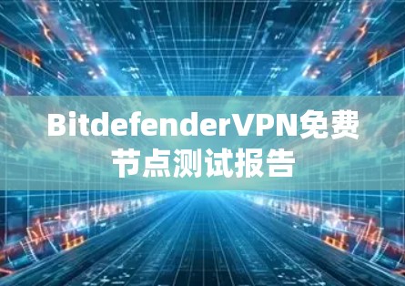 BitdefenderVPN免费节点测试报告