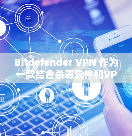 Bitdefender VPN 作为一款结合杀毒软件和VPN功能的工具，以其全面的安全防护和用户体验而闻名。以下是对 Bitdefender VPN 功能的详细分析