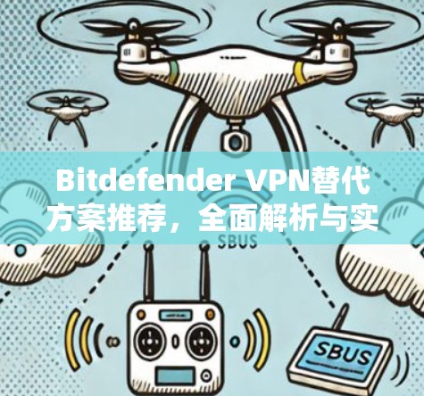 Bitdefender VPN替代方案推荐，全面解析与实际应用