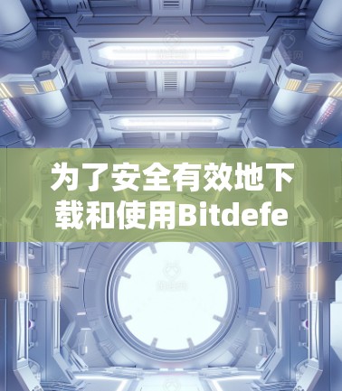 为了安全有效地下载和使用Bitdefender VPN，以下是一步步的指南