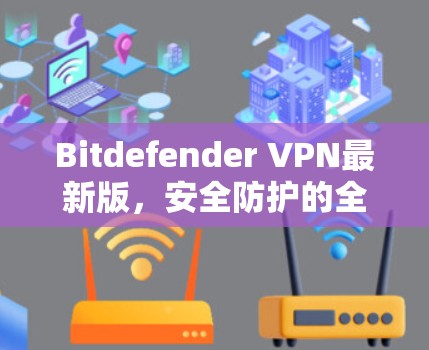 Bitdefender VPN最新版，安全防护的全解