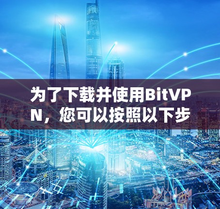 为了下载并使用BitVPN，您可以按照以下步骤进行
