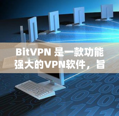 BitVPN 是一款功能强大的VPN软件，旨在提供高效、安全的网络连接。以下是其主要特点和使用指南