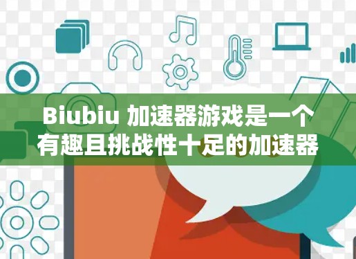 Biubiu 加速器游戏是一个有趣且挑战性十足的加速器类型游戏，玩家通过收集和使用资源来提升自己的加速能力。以下是对这个游戏的详细介绍