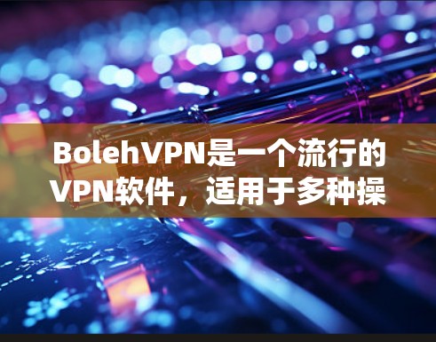 BolehVPN是一个流行的VPN软件，适用于多种操作系统。以下是针对不同设备的安装步骤