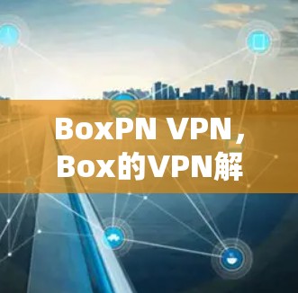 BoxPN VPN，Box的VPN解决方案