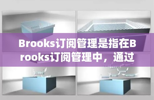 Brooks订阅管理是指在Brooks订阅管理中，通过特定的工具或功能来管理订阅的分配、删除、删除等操作。以下是关于 subscription management 的基本步骤和流程