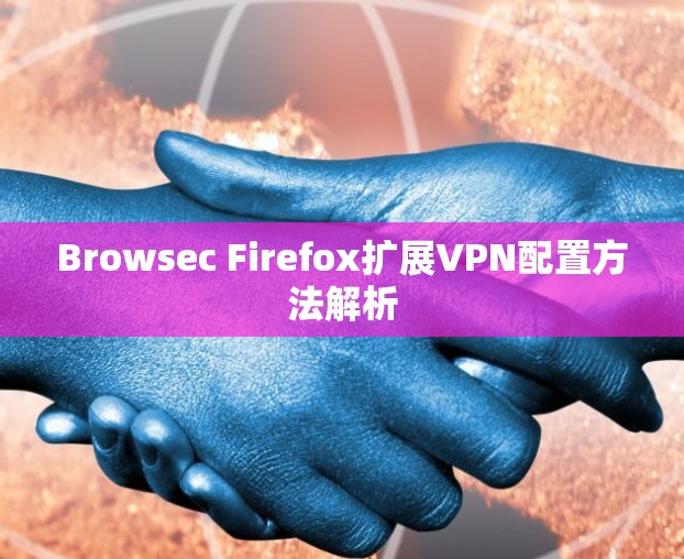 Browsec Firefox扩展VPN配置方法解析