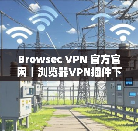 Browsec VPN 官方官网｜浏览器VPN插件下载