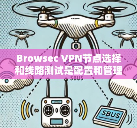 Browsec VPN节点选择和线路测试是配置和管理VPN连接的关键步骤。以下是对这两个问题的详细指南