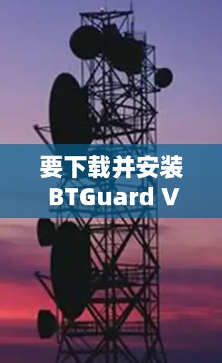 要下载并安装 BTGuard VPN，请按照以下步骤进行