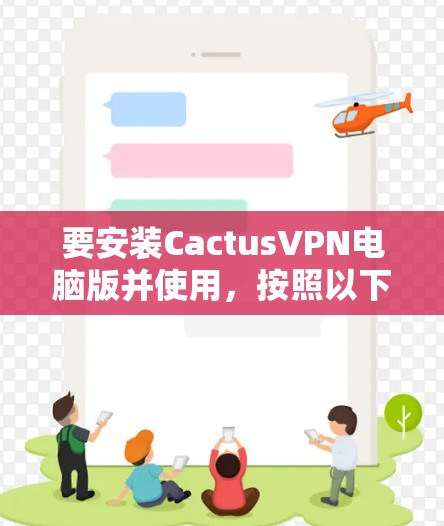 要安装CactusVPN电脑版并使用,按照以下步骤操作