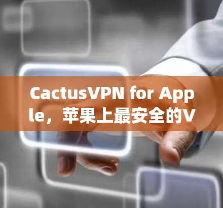CactusVPN for Apple,苹果上最安全的VPN选择
