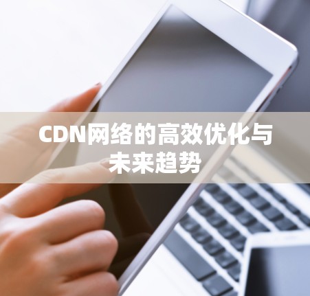 CDN网络的高效优化与未来趋势