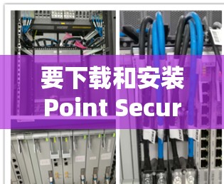 要下载和安装Point Secure Client，您可以按照以下步骤进行