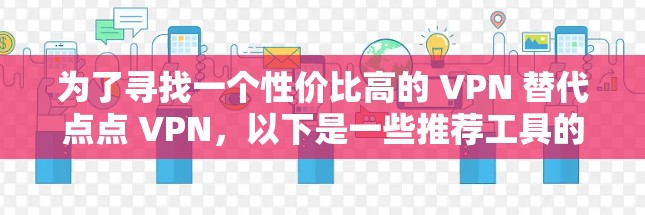 为了寻找一个性价比高的 VPN 替代点点 VPN，以下是一些推荐工具的比较和建议