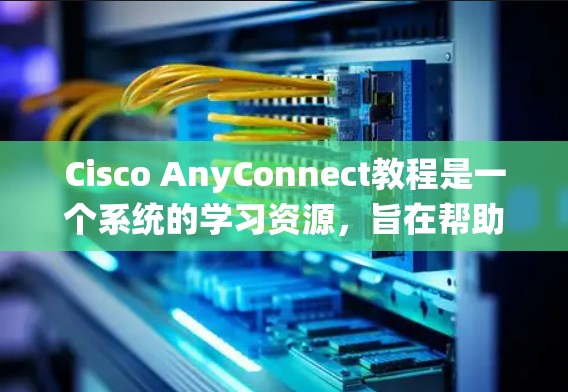 Cisco AnyConnect教程是一个系统的学习资源,旨在帮助你在网络设备的配置、安全和管理方面掌握基本技能。以下是学习该教程的步骤指南 Cisco AnyConnect教程是一个系统的学习资源,旨在帮助你在网络设备的配置、安全和管理方面掌握基本技能。以下是学习该教程的步骤指南