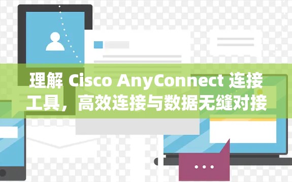 理解 Cisco AnyConnect 连接工具，高效连接与数据无缝对接