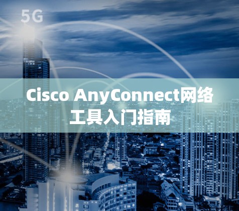 Cisco AnyConnect网络工具入门指南 Cisco AnyConnect网络工具入门指南
