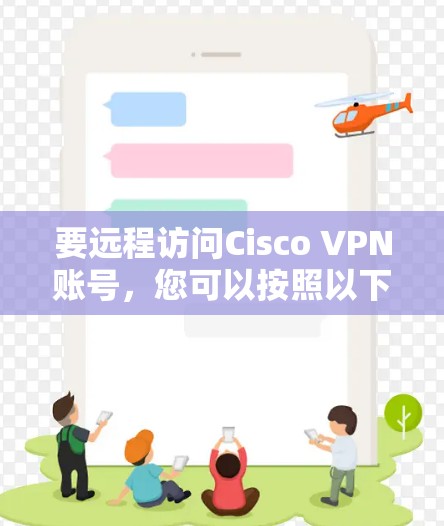 要远程访问Cisco VPN账号,您可以按照以下步骤进行操作 要远程访问Cisco VPN账号,您可以按照以下步骤进行操作