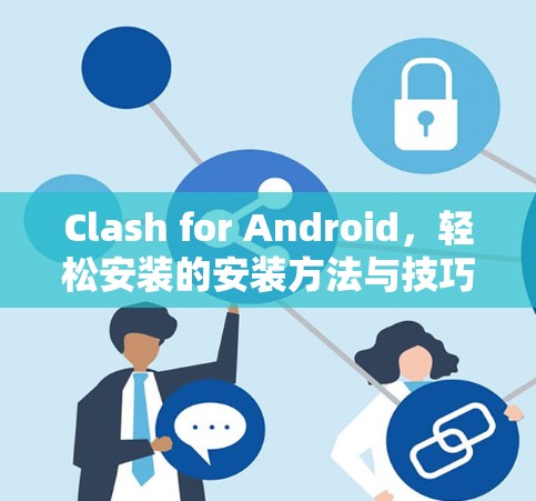 Clash for Android,轻松安装的安装方法与技巧 Clash for Android,轻松安装的安装方法与技巧