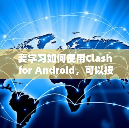 要学习如何使用Clash for Android,可以按照以下步骤进行 要学习如何使用Clash for Android,可以按照以下步骤进行