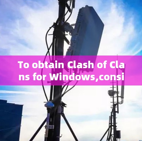 To obtain Clash of Clans for Windows,consider the following organized approach: To obtain Clash of Clans for Windows,consider the following organized approach: